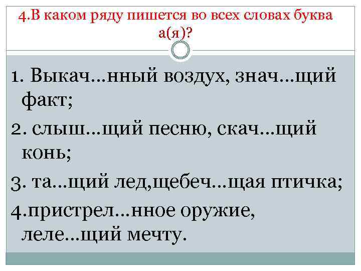 4. В каком ряду пишется во всех словах буква а(я)? 1. Выкач…нный воздух, знач…щий