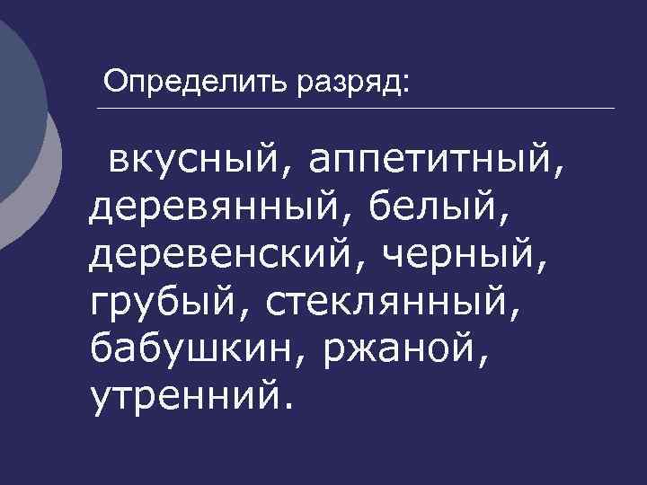 Определить разряд: вкусный, аппетитный, деревянный, белый, деревенский, черный, грубый, стеклянный, бабушкин, ржаной, утренний. 