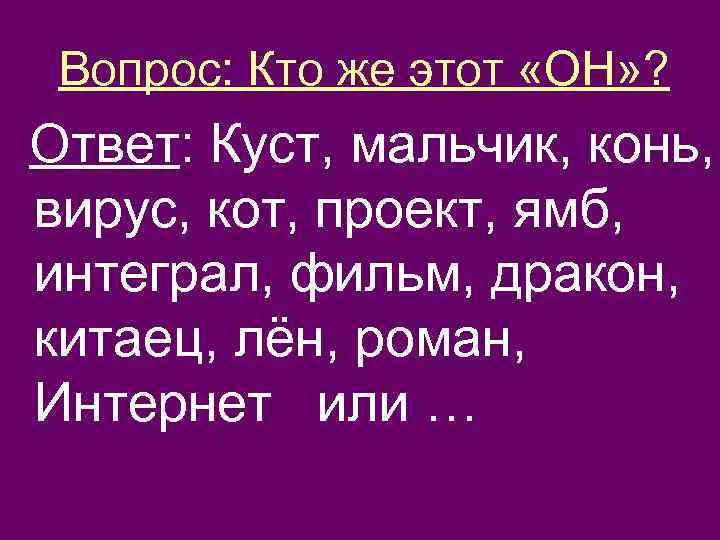 Вопрос: Кто же этот «ОН» ? Ответ: Куст, мальчик, конь, вирус, кот, проект, ямб,