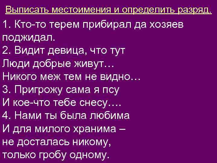 Выписать местоимения и определить разряд. 1. Кто-то терем прибирал да хозяев поджидал. 2. Видит