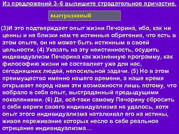 Из предложений 3– 6 выпишите страдательное причастие. выстраданный (3)И это подтверждает опыт жизни Печорина,