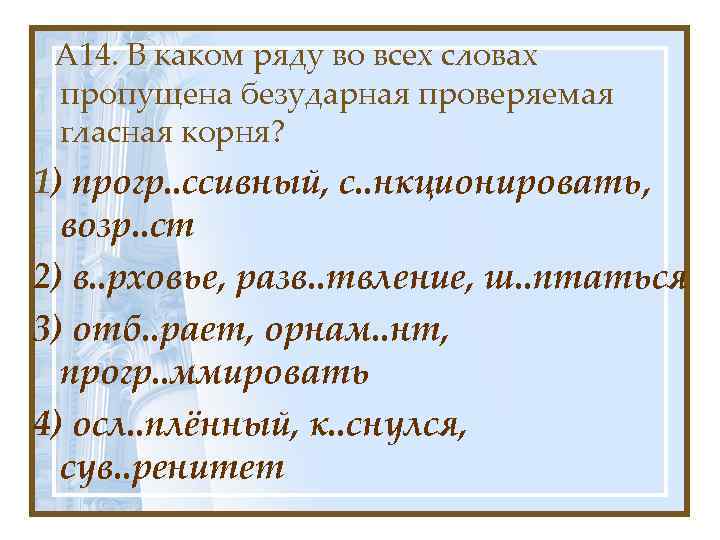 А 14. В каком ряду во всех словах пропущена безударная проверяемая гласная корня? 1)
