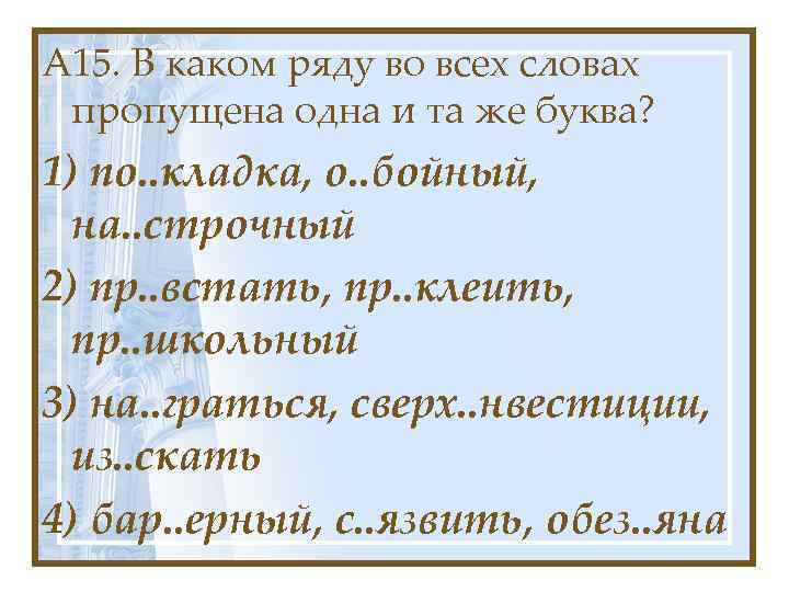А 15. В каком ряду во всех словах пропущена одна и та же буква?