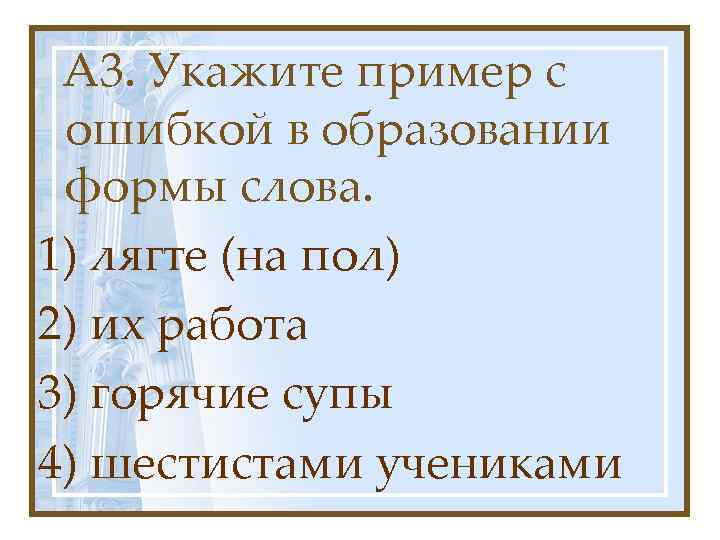 А 3. Укажите пример с ошибкой в образовании формы слова. 1) лягте (на пол)