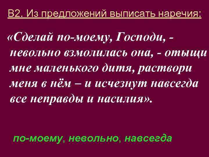 В 2. Из предложений выписать наречия: «Сделай по-моему, Господи, невольно взмолилась она, - отыщи