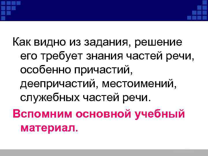Как видно из задания, решение его требует знания частей речи, особенно причастий, деепричастий, местоимений,