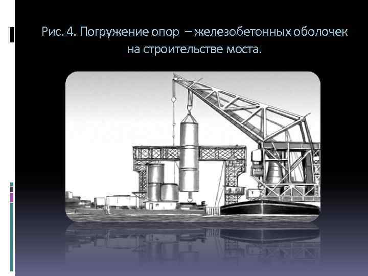 Рис. 4. Погружение опор – железобетонных оболочек на строительстве моста. 