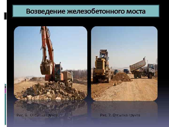 Возведение железобетонного моста Рис. 6. Отсыпка грунта Рис. 7. Отсыпка грунта 