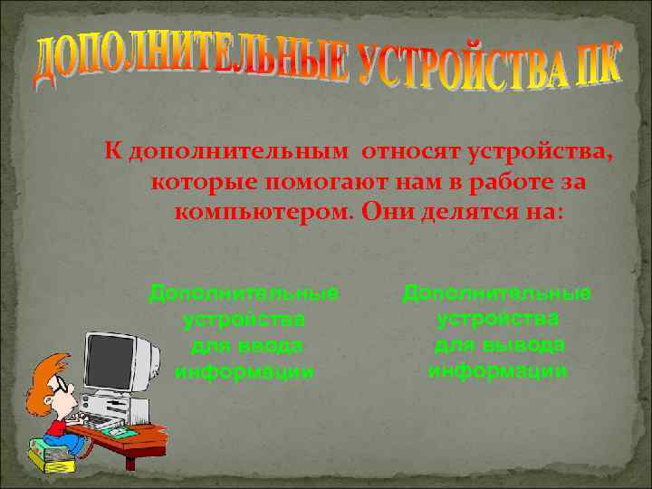 К дополнительным относят устройства, которые помогают нам в работе за компьютером. Они делятся на: