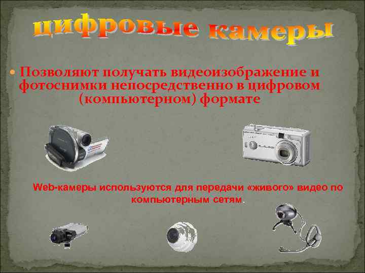  Позволяют получать видеоизображение и фотоснимки непосредственно в цифровом (компьютерном) формате Web-камеры используются для
