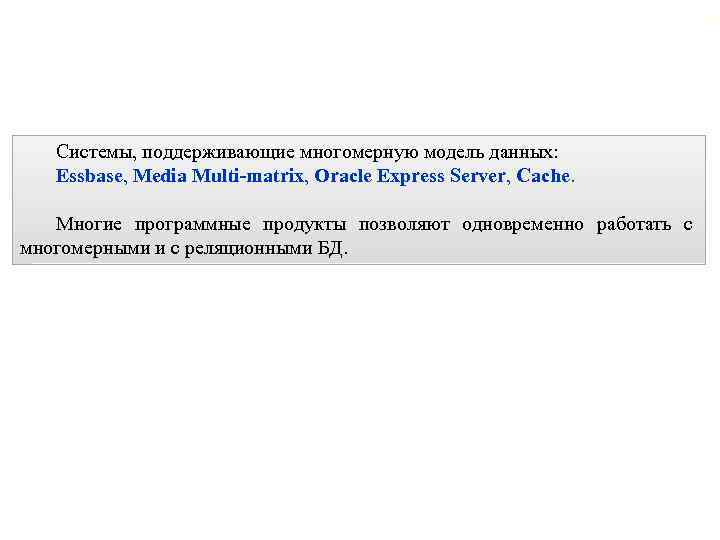 15 Системы, поддерживающие многомерную модель данных: Essbase, Media Multi-matrix, Oracle Express Server, Cache. Многие