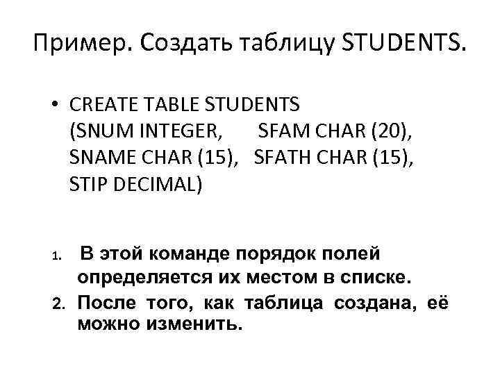 Пример. Создать таблицу STUDENTS. • CREATE TABLE STUDENTS (SNUM INTEGER, SFAM CHAR (20), SNAME