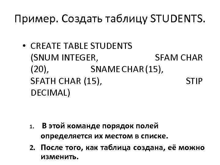Пример. Создать таблицу STUDENTS. • CREATE TABLE STUDENTS (SNUM INTEGER, SFAM CHAR (20), SNAME