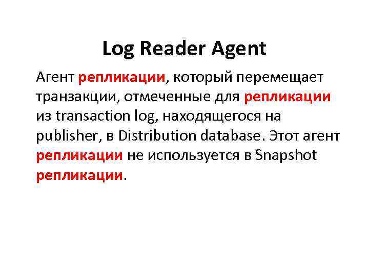 Log Reader Agent Агент репликации, который перемещает транзакции, отмеченные для репликации из transaction log,