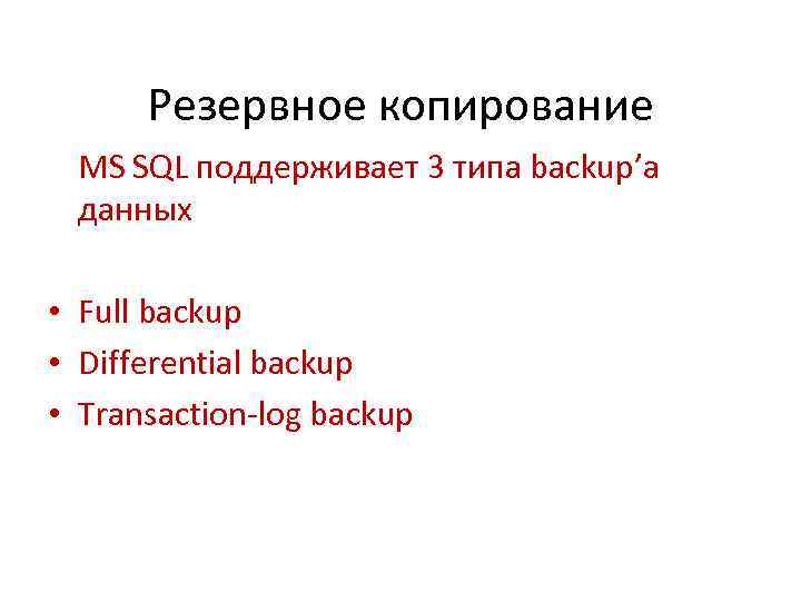 Резервное копирование MS SQL поддерживает 3 типа backup’а данных • Full backup • Differential