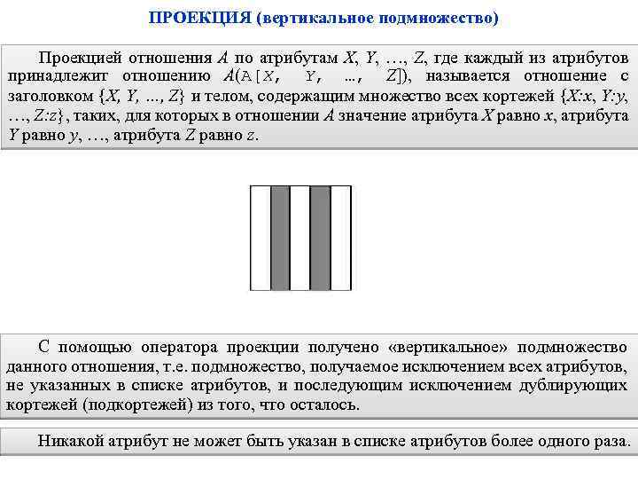 ПРОЕКЦИЯ (вертикальное подмножество) Проекцией отношения A по атрибутам X, Y, …, Z, где каждый