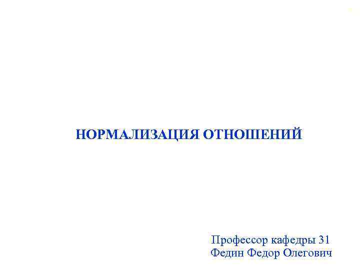 50 НОРМАЛИЗАЦИЯ ОТНОШЕНИЙ Профессор кафедры 31 Федин Федор Олегович 