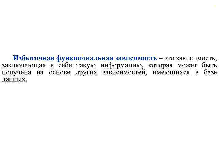 57 Избыточная функциональная зависимость – это зависимость, заключающая в себе такую информацию, которая может