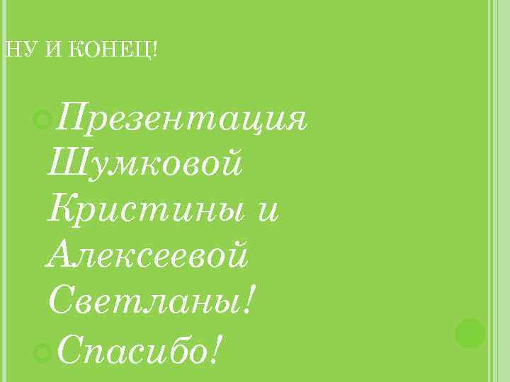 НУ И КОНЕЦ! Презентация Шумковой Кристины и Алексеевой Светланы! Спасибо! 