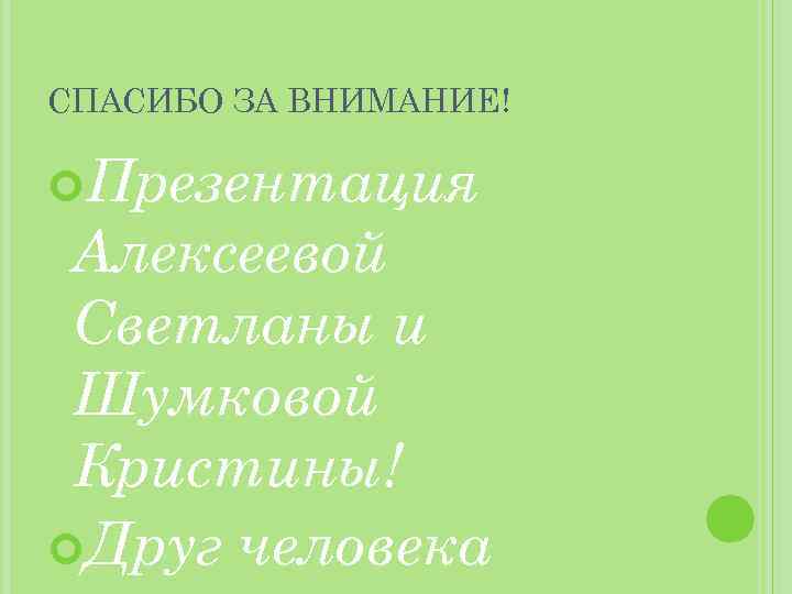 СПАСИБО ЗА ВНИМАНИЕ! Презентация Алексеевой Светланы и Шумковой Кристины! Друг человека 