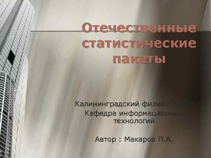 Отечественные статистические пакеты Калининградский филиал МЭСИ Кафедра информационных технологий Автор : Макаров П. А.
