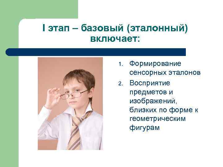 I этап – базовый (эталонный) включает: 1. 2. Формирование сенсорных эталонов Восприятие предметов и