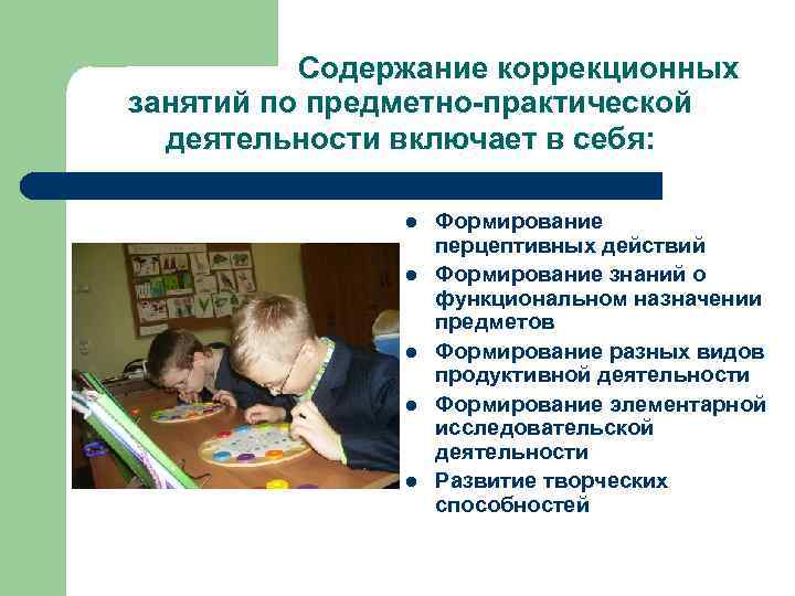 Содержание коррекционных занятий по предметно-практической деятельности включает в себя: l l l Формирование перцептивных