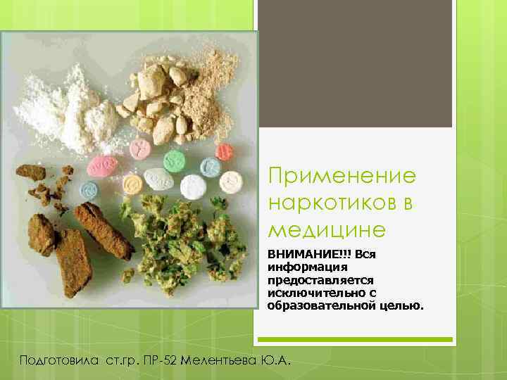 Применение наркотиков в медицине ВНИМАНИЕ!!! Вся информация предоставляется исключительно с образовательной целью. Подготовила ст.