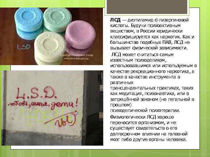 ЛСД — диэтиламид d-лизергиновой кислоты. Будучи психоактивным веществом, в России юридически классифицируется как наркотик.