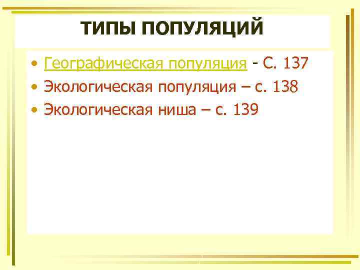 ТИПЫ ПОПУЛЯЦИЙ • Географическая популяция - С. 137 • Экологическая популяция – с. 138