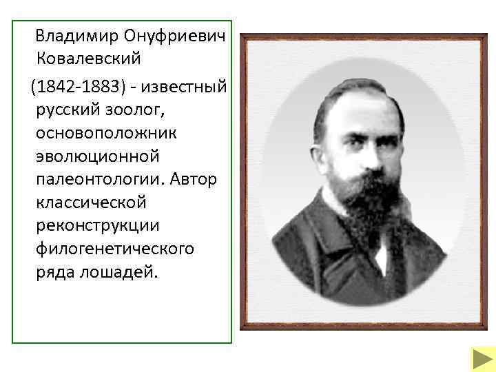  Владимир Онуфриевич Ковалевский (1842 -1883) - известный русский зоолог, основоположник эволюционной палеонтологии. Автор
