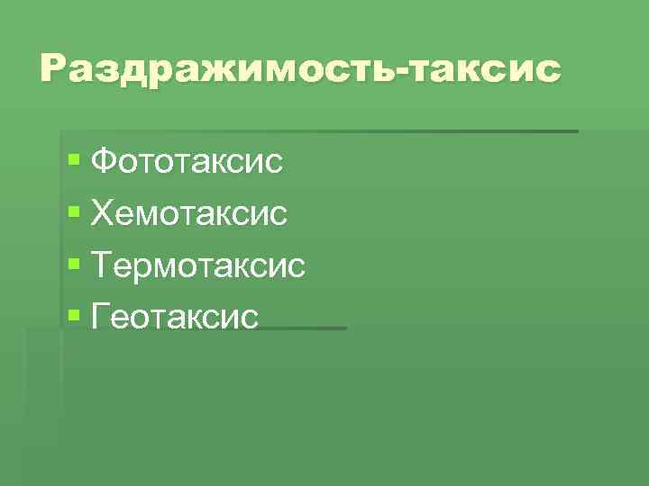 Раздражимость-таксис § Фототаксис § Хемотаксис § Термотаксис § Геотаксис 
