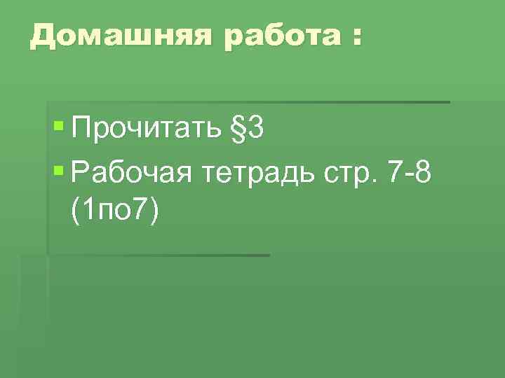 Домашняя работа : § Прочитать § 3 § Рабочая тетрадь стр. 7 -8 (1