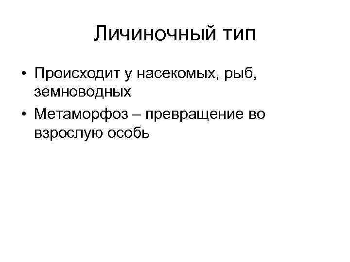Личиночный тип • Происходит у насекомых, рыб, земноводных • Метаморфоз – превращение во взрослую