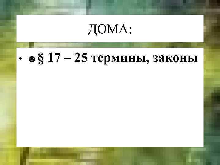 ДОМА: • ☻§ 17 – 25 термины, законы 