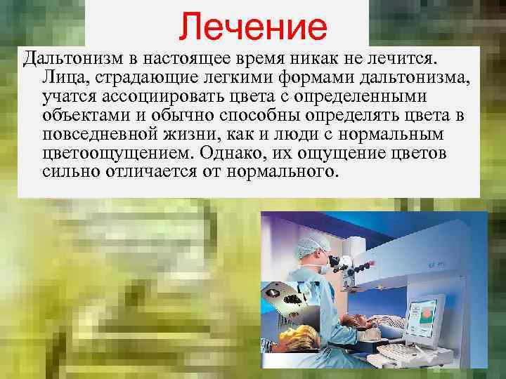 Лечение Дальтонизм в настоящее время никак не лечится. Лица, страдающие легкими формами дальтонизма, учатся