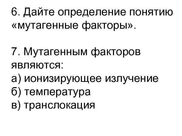 6. Дайте определение понятию «мутагенные факторы» . 7. Мутагенным факторов являются: а) ионизирующее излучение