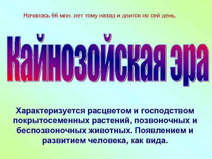 Началась 66 млн. лет тому назад и длится по сей день. Характеризуется расцветом и