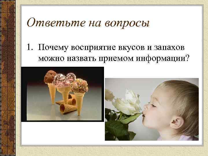 Ответьте на вопросы 1. Почему восприятие вкусов и запахов можно назвать приемом информации? 