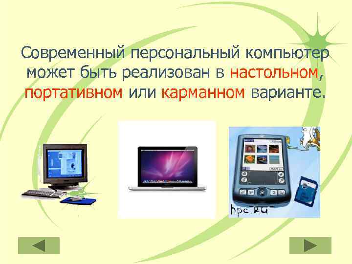 Современный персональный компьютер может быть реализован в настольном, портативном или карманном варианте. 
