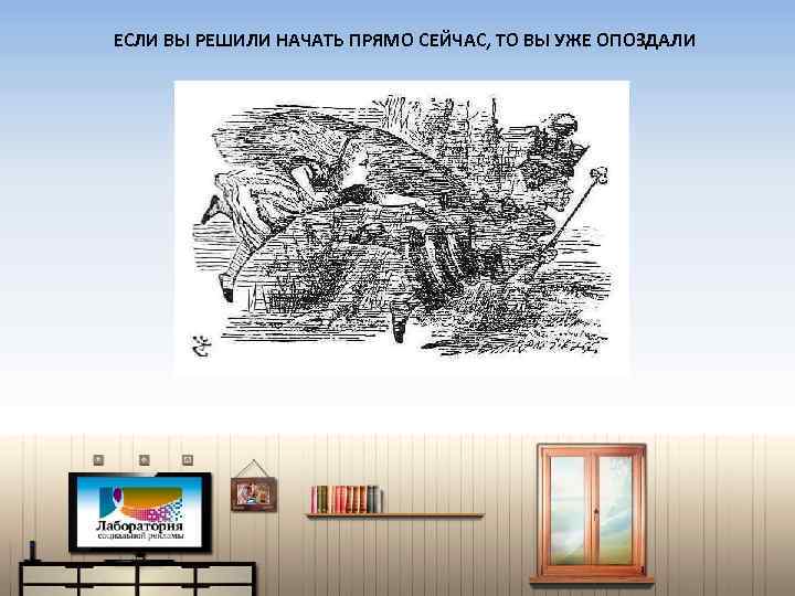 ЕСЛИ ВЫ РЕШИЛИ НАЧАТЬ ПРЯМО СЕЙЧАС, ТО ВЫ УЖЕ ОПОЗДАЛИ 