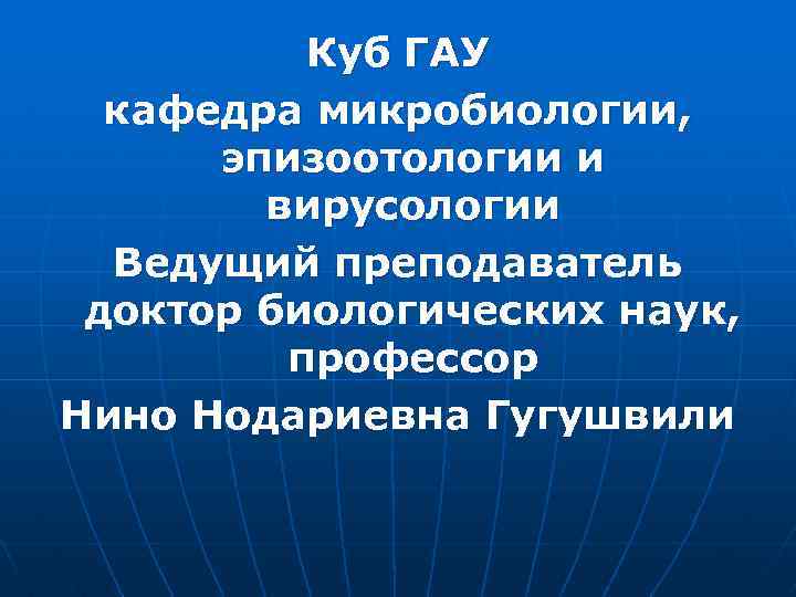 Куб ГАУ кафедра микробиологии, эпизоотологии и вирусологии Ведущий преподаватель доктор биологических наук, профессор Нино