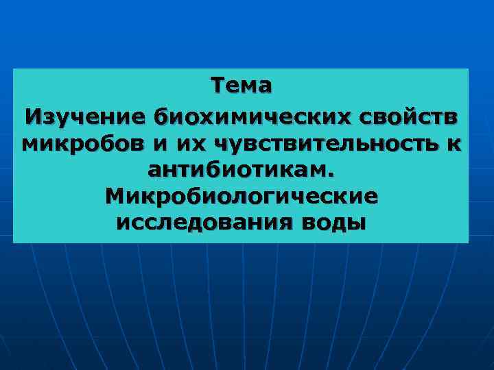 Тема Изучение биохимических свойств микробов и их чувствительность к антибиотикам. Микробиологические исследования воды 