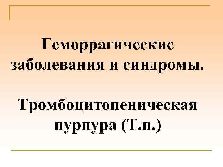 Геморрагические заболевания и синдромы. Тромбоцитопеническая пурпура (Т. п. ) 