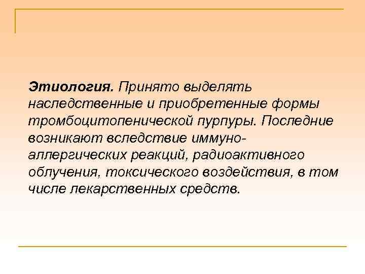 Этиология. Принято выделять наследственные и приобретенные формы тромбоцитопенической пурпуры. Последние возникают вследствие иммуноаллергических реакций,