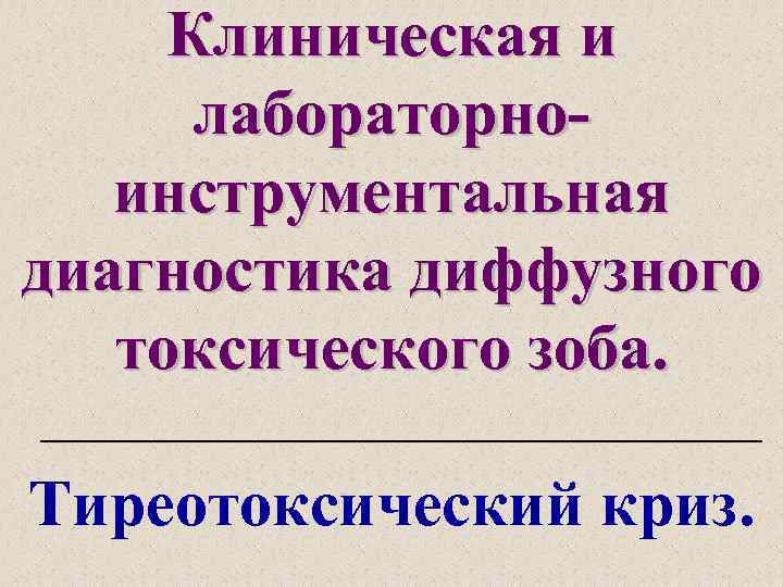 Клиническая и лабораторноинструментальная диагностика диффузного токсического зоба. Тиреотоксический криз. 