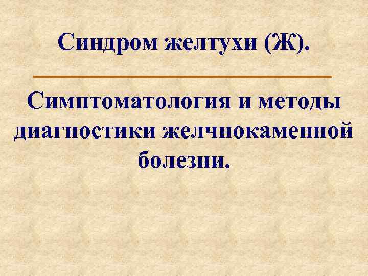 Синдром желтухи (Ж). Симптоматология и методы диагностики желчнокаменной болезни. 