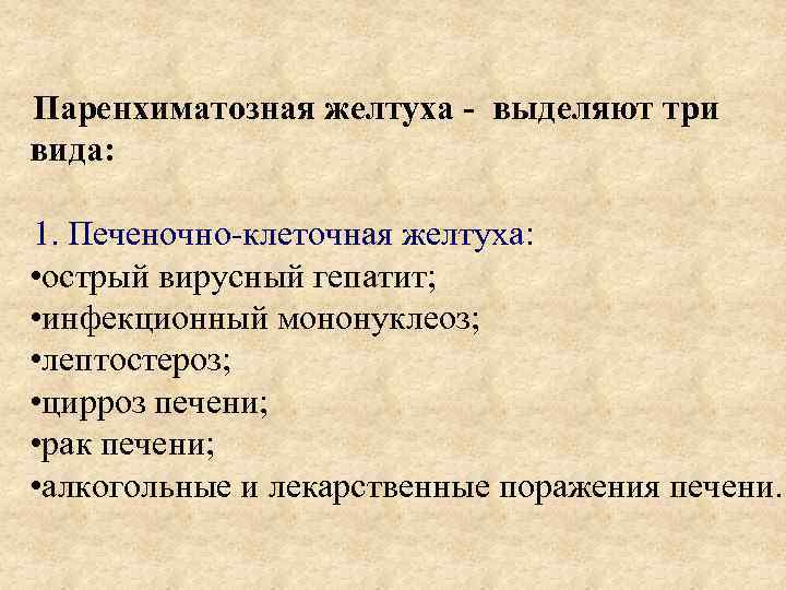 Паренхиматозная желтуха - выделяют три вида: 1. Печеночно-клеточная желтуха: • острый вирусный гепатит; •