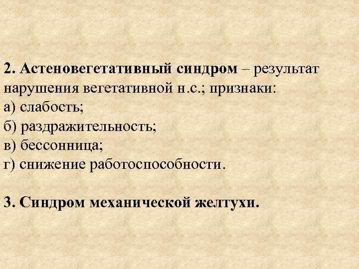 2. Астеновегетативный синдром – результат нарушения вегетативной н. с. ; признаки: а) слабость; б)
