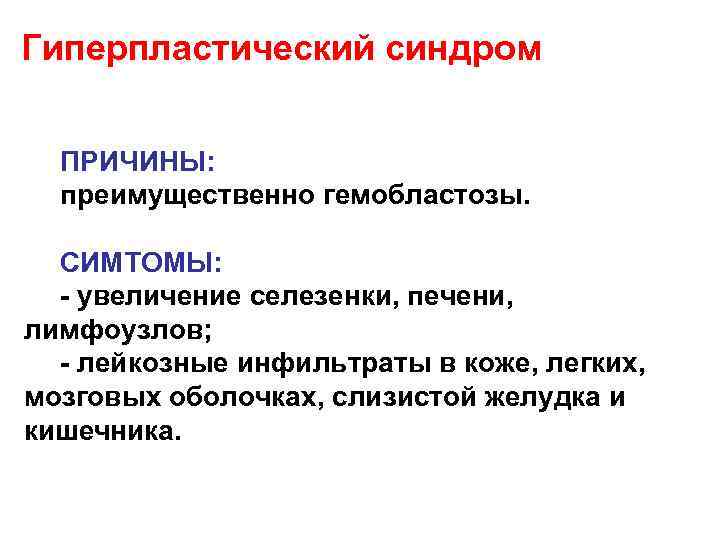 Гиперпластический синдром ПРИЧИНЫ: преимущественно гемобластозы. СИМТОМЫ: увеличение селезенки, печени, лимфоузлов; лейкозные инфильтраты в коже,